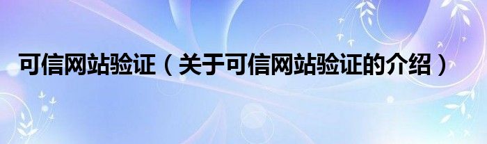 可信网站验证（关于可信网站验证的介绍）