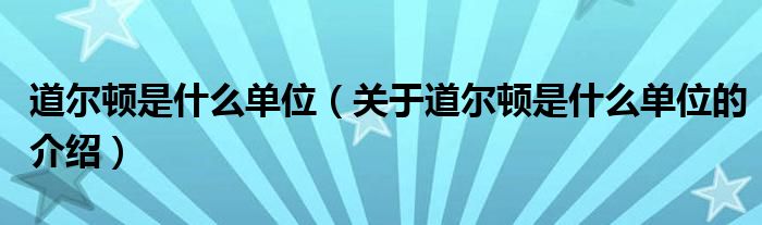 道尔顿是什么单位（关于道尔顿是什么单位的介绍）