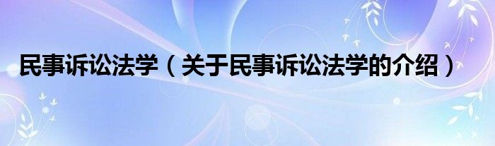 民事诉讼法学（关于民事诉讼法学的介绍）