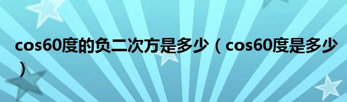 cos60度的负二次方是多少（cos60度是多少）