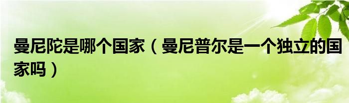 曼尼陀是哪个国家（曼尼普尔是一个独立的国家吗）