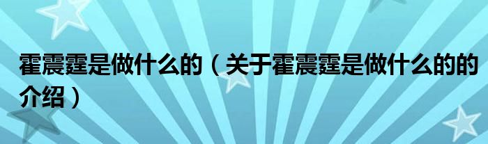 霍震霆是做什么的（关于霍震霆是做什么的的介绍）