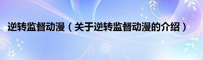 逆转监督动漫（关于逆转监督动漫的介绍）