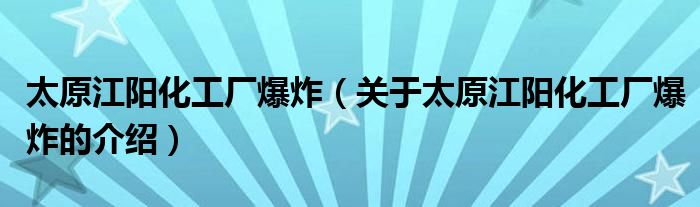 太原江阳化工厂爆炸（关于太原江阳化工厂爆炸的介绍）