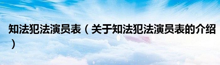 知法犯法演员表（关于知法犯法演员表的介绍）