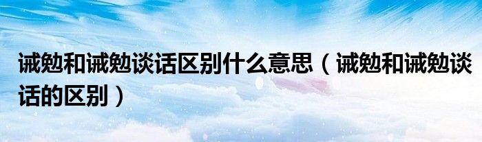 诫勉和诫勉谈话区别什么意思（诫勉和诫勉谈话的区别）