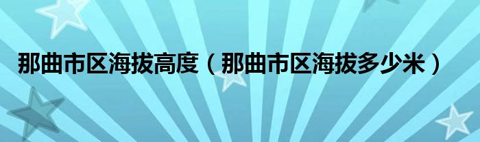 那曲市区海拔高度（那曲市区海拔多少米）