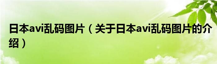 日本avi乱码图片（关于日本avi乱码图片的介绍）