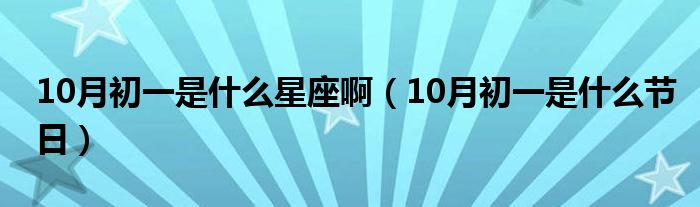 10月初一是什么星座啊（10月初一是什么节日）