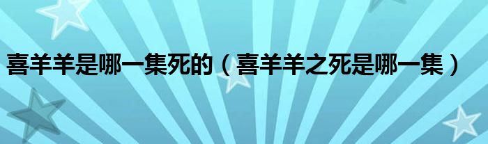 喜羊羊是哪一集死的（喜羊羊之死是哪一集）