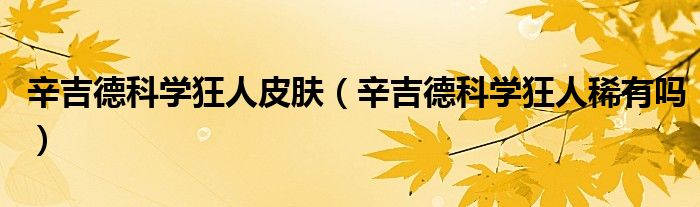 辛吉德科学狂人皮肤（辛吉德科学狂人稀有吗）