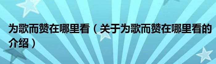 为歌而赞在哪里看（关于为歌而赞在哪里看的介绍）