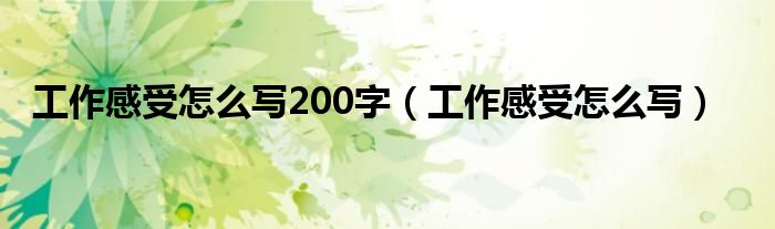 工作感受怎么写200字（工作感受怎么写）