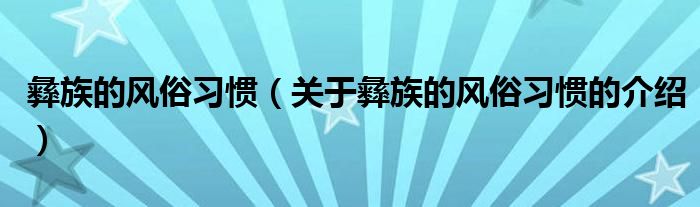 彝族的风俗习惯（关于彝族的风俗习惯的介绍）