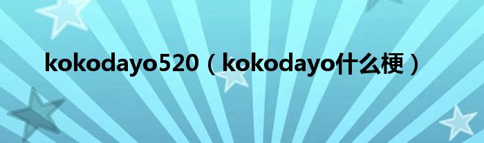 kokodayo520（kokodayo什么梗）