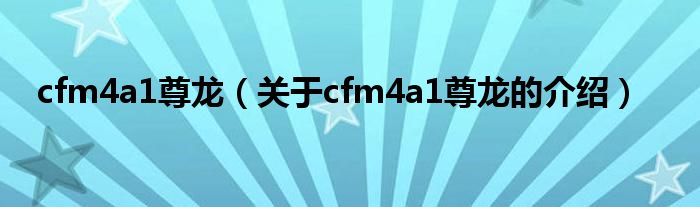 cfm4a1尊龙（关于cfm4a1尊龙的介绍）