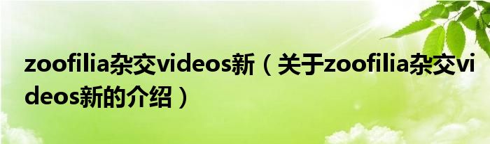 zoofilia杂交videos新（关于zoofilia杂交videos新的介绍）