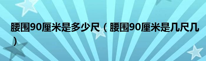 腰围90厘米是多少尺（腰围90厘米是几尺几）