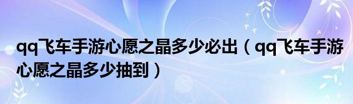 qq飞车手游心愿之晶多少必出（qq飞车手游心愿之晶多少抽到）