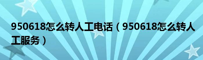 950618怎么转人工电话（950618怎么转人工服务）