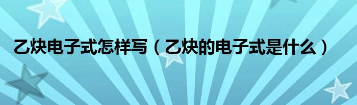 乙炔电子式怎样写（乙炔的电子式是什么）