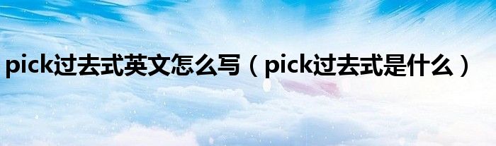 pick过去式英文怎么写（pick过去式是什么）