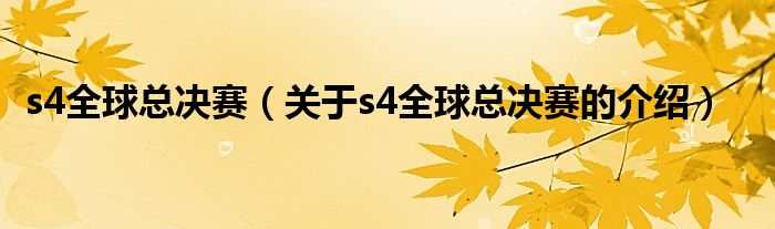 s4全球总决赛（关于s4全球总决赛的介绍）