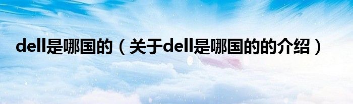 dell是哪国的（关于dell是哪国的的介绍）