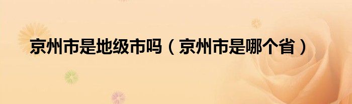 京州市是地级市吗（京州市是哪个省）