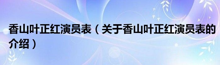 香山叶正红演员表（关于香山叶正红演员表的介绍）