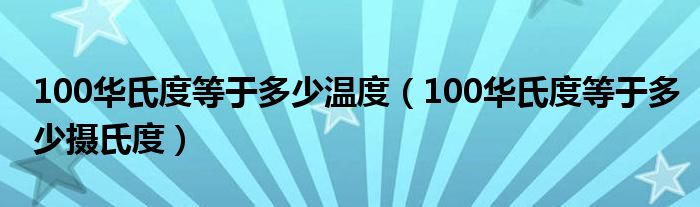 100华氏度等于多少温度（100华氏度等于多少摄氏度）