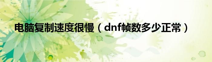 电脑复制速度很慢（dnf帧数多少正常）