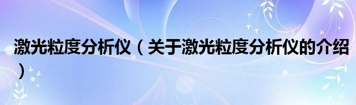 激光粒度分析仪（关于激光粒度分析仪的介绍）