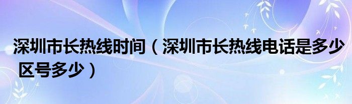 深圳市长热线时间（深圳市长热线电话是多少 区号多少）