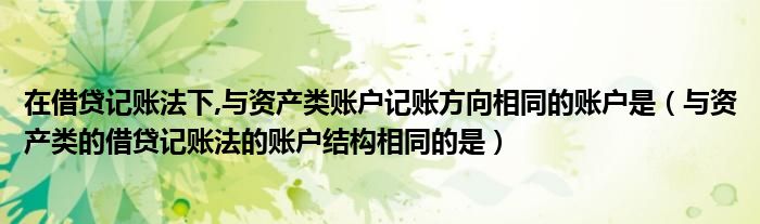 在借贷记账法下,与资产类账户记账方向相同的账户是（与资产类的借贷记账法的账户结构相同的是）