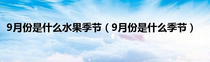 9月份是什么水果季节（9月份是什么季节）