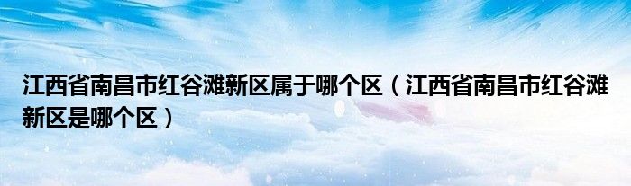 江西省南昌市红谷滩新区属于哪个区（江西省南昌市红谷滩新区是哪个区）