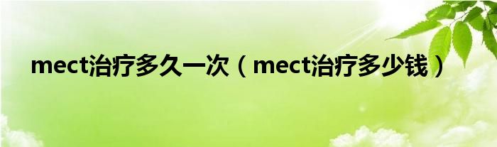 mect治疗多久一次（mect治疗多少钱）