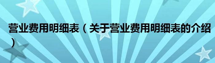 营业费用明细表（关于营业费用明细表的介绍）