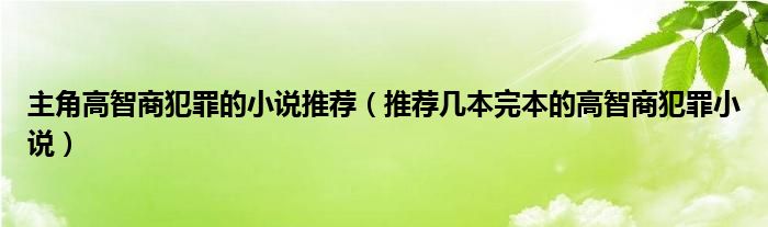 主角高智商犯罪的小说推荐（推荐几本完本的高智商犯罪小说）