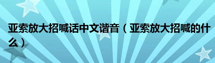 亚索放大招喊话中文谐音（亚索放大招喊的什么）