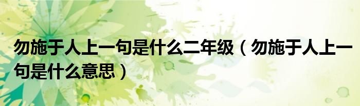 勿施于人上一句是什么二年级（勿施于人上一句是什么意思）