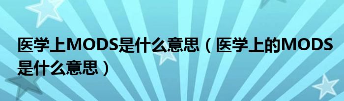 医学上MODS是什么意思（医学上的MODS是什么意思）