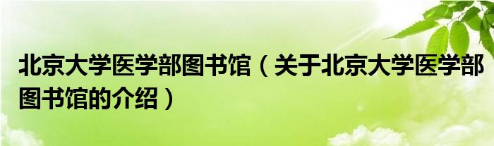 北京大学医学部图书馆（关于北京大学医学部图书馆的介绍）