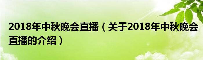 2018年中秋晚会直播（关于2018年中秋晚会直播的介绍）