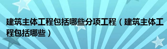 建筑主体工程包括哪些分项工程（建筑主体工程包括哪些）