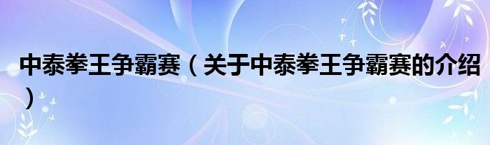 中泰拳王争霸赛（关于中泰拳王争霸赛的介绍）