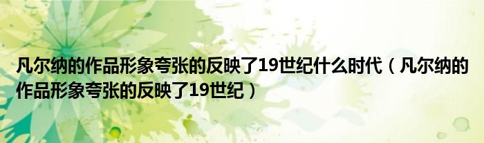 凡尔纳的作品形象夸张的反映了19世纪什么时代（凡尔纳的作品形象夸张的反映了19世纪）