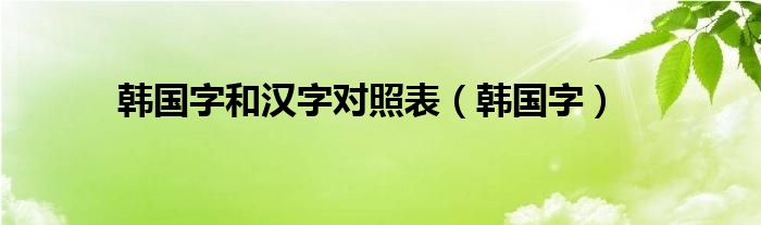 韩国字和汉字对照表（韩国字）