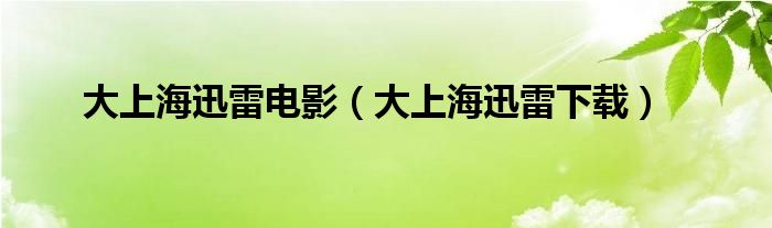 大上海迅雷电影（大上海迅雷下载）